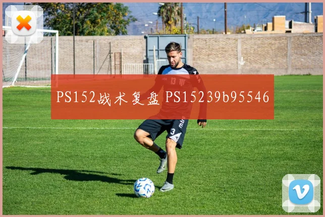 PS152战术复盘 PS15239b95546