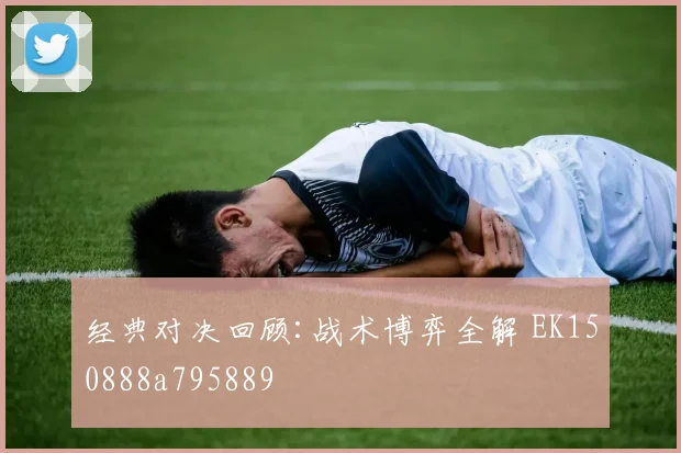 经典对决回顾:战术博弈全解 EK150888a795889